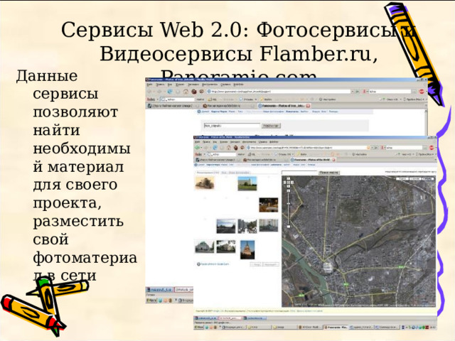 Сервисы Web 2.0: Фотосервисы и Видеосервисы Flamber.ru, Panoramio.com Данные сервисы позволяют найти необходимый материал для своего проекта, разместить свой фотоматериал в сети 