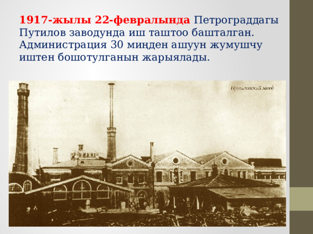 1917-жылы 22-февралында Петрограддагы Путилов заводунда иш таштоо башталган. Администрация 30 миңден ашуун жумушчу иштен бошотулганын жарыялады. 