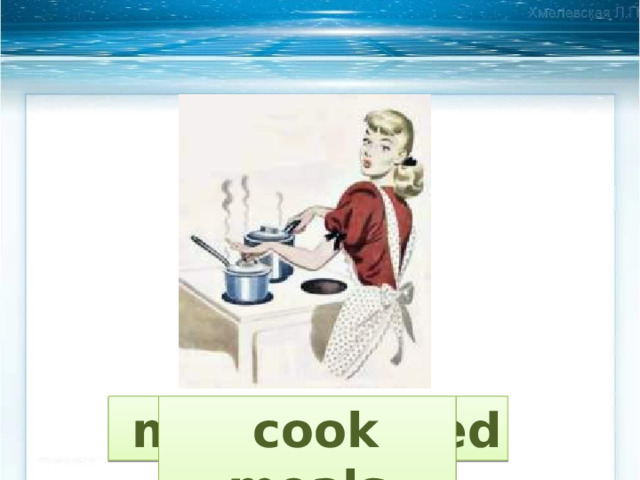  make the bed  cook meals 