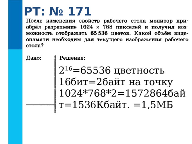 РТ: № 171 2 ¹⁶ =65536 цветность 16бит=2байт на точку  1024*768*2=1572864байт=1536Кбайт. =1,5МБ 
