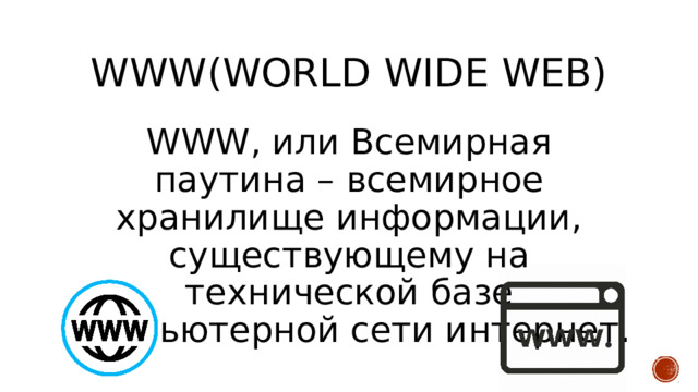 www(World wide web) WWW, или Всемирная паутина – всемирное хранилище информации, существующему на технической базе компьютерной сети интернет. 