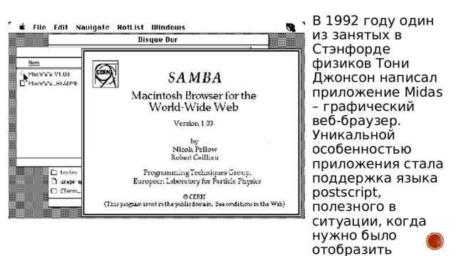 В 1992 году один из занятых в Стэнфорде физиков Тони Джонсон написал приложение Midas – графический веб-браузер. Уникальной особенностью приложения стала поддержка языка postscript, полезного в ситуации, когда нужно было отобразить сложные конструкции. 