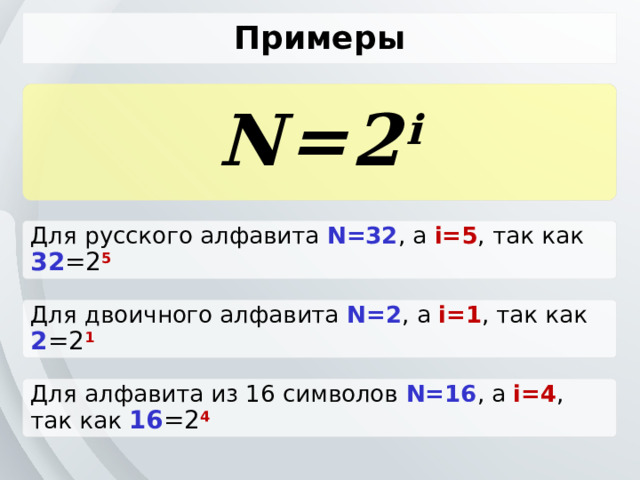 Примеры N=2 i Для русского алфавита N=32 , а i=5 , так как 32 =2 5  Для двоичного алфавита N=2 , а i=1 , так как 2 =2 1  Для алфавита из 16 символов N=16 , а i=4 , так как 16 =2 4  