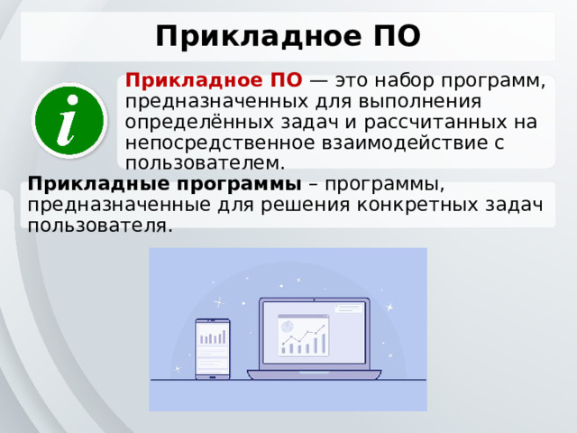 Прикладное ПО Прикладное ПО — это набор программ, предназначенных для выполнения определённых задач и рассчитанных на непосредственное взаимодействие с пользователем. Прикладные программы – программы, предназначенные для решения конкретных задач пользователя. 