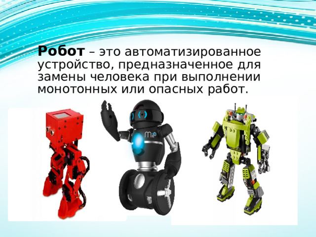 Робот  – это автоматизированное устройство, предназначенное для замены человека при выполнении монотонных или опасных работ. 