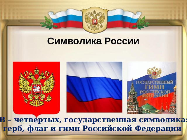 В – четвертых, государственная символика: герб, флаг и гимн Российской Федерации 