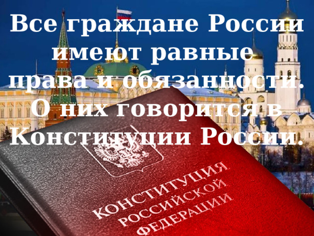 Все граждане России имеют равные права и обязанности. О них говорится в Конституции России. 