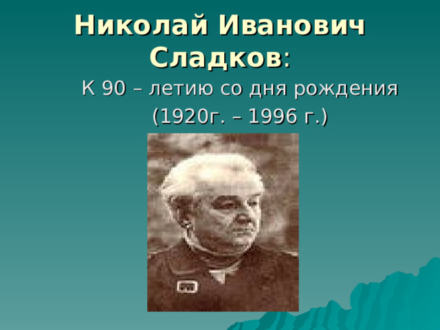 Николай Иванович Сладков : К 90 – летию со дня рождения (1920г. – 1996 г.) 