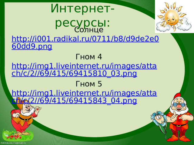 Интернет-ресурсы: Солнце http://i001.radikal.ru/0711/b8/d9de2e060dd9.png Гном 4 http://img1.liveinternet.ru/images/attach/c/2//69/415/69415810_03.png Гном 5 http://img1.liveinternet.ru/images/attach/c/2//69/415/69415843_04.png 