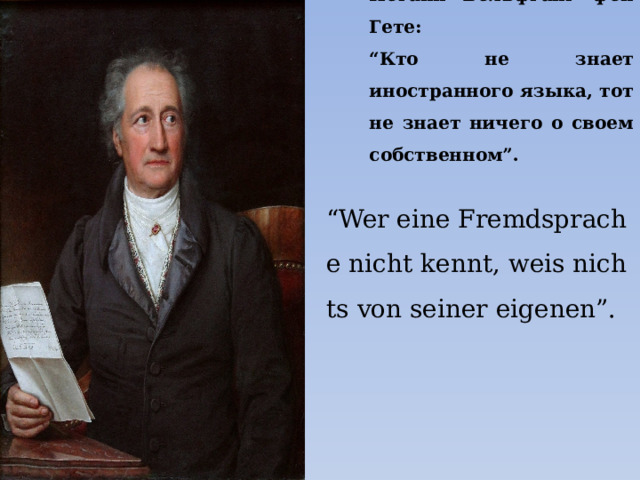 Иоганн Вольфганг фон Гете: “ Кто не знает иностранного языка, тот не знает ничего о своем собственном”. “ Wer eine Fremdsprache nicht kennt, weis nichts von seiner eigenen”. 