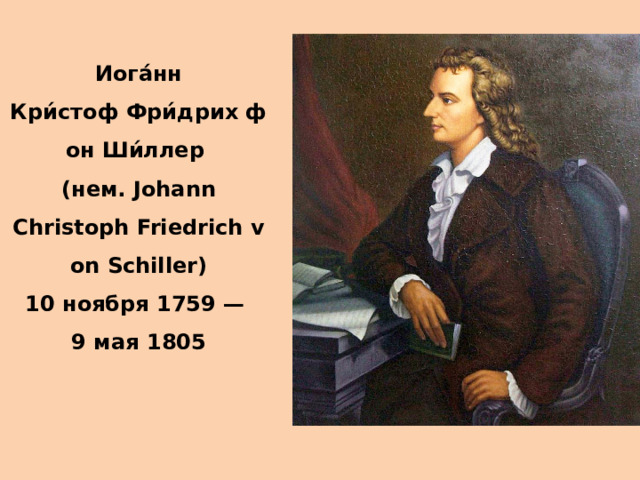 Иога́нн Кри́стоф Фри́дрих фон Ши́ллер  (нем. Johann Christoph Friedrich von Schiller) 10 ноября 1759 — 9 мая 1805 