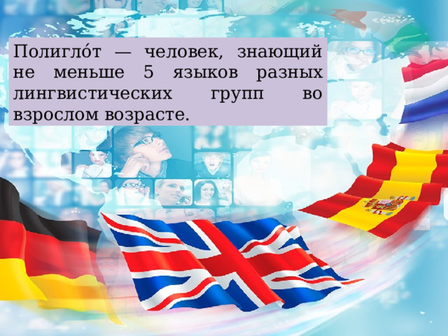 Полигло́т — человек, знающий не меньше 5 языков разных лингвистических групп во взрослом возрасте. 