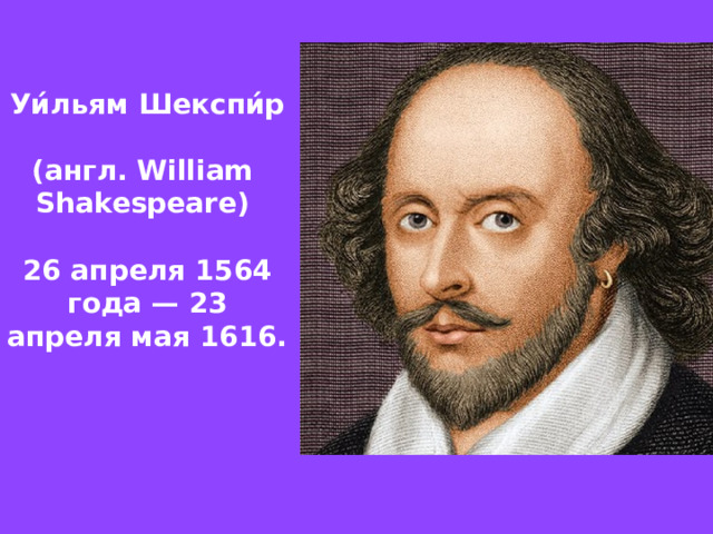 Уи́льям Шекспи́р  (англ. William  Shakespeare)  26 апреля 1564 года — 23 апреля мая 1616. 