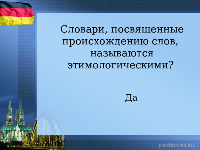 Словари, посвященные происхождению слов, называются этимологическими? Да 