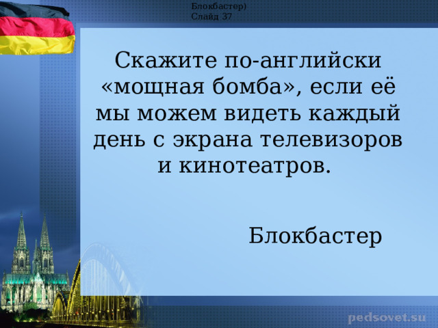 Блокбастер) Слайд 37 Скажите по-английски «мощная бомба», если её мы можем видеть каждый день с экрана телевизоров и кинотеатров.  Блокбастер 