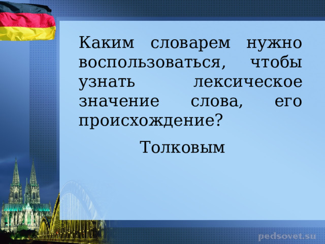 Каким словарем нужно воспользоваться, чтобы узнать лексическое значение слова, его происхождение? Толковым 