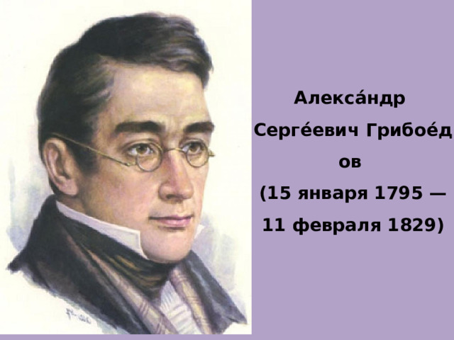 Алекса́ндр  Серге́евич Грибое́дов  (15 января 1795 — 11 февраля 1829) 