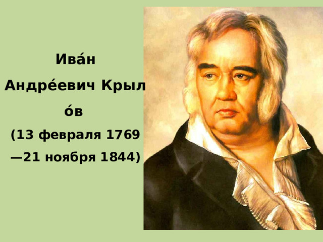 Ива́н Андре́евич Крыло́в   (13 февраля 1769 —21 ноября 1844) 