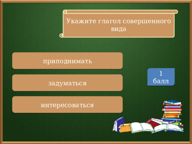 Укажите глагол совершенного вида приподнимать 1 балл задуматься интересоваться 