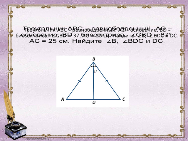  Треугольник АВС – равнобедренный, АС – основание, ВD – биссектриса, ∠СВD = 37, АС = 25 см. Найдите ∠В, ∠ВDС и DC.     