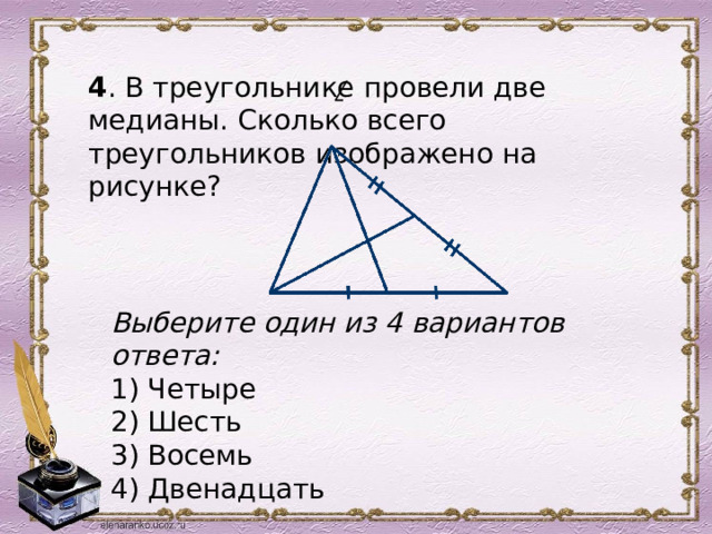 4 . В треугольнике провели две медианы. Сколько всего треугольников изображено на рисунке? /  Выберите один из 4 вариантов ответа: 1) Четыре 2) Шесть 3) Восемь 4) Двенадцать 