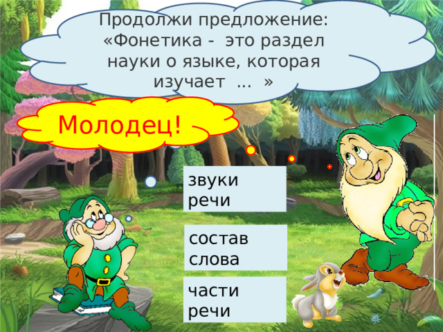 Продолжи предложение: «Фонетика -  это раздел науки о языке, которая изучает  ...  » Подумай … Молодец! звуки речи состав слова части речи 