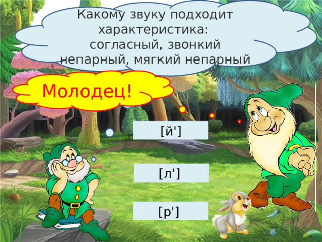 Какому звуку подходит характеристика: согласный, звонкий непарный, мягкий непарный Подумай … Молодец! [й'] [л'] [р'] 