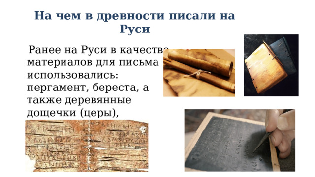 На чем в древности писали на Руси  Ранее на Руси в качестве материалов для письма использовались: пергамент, береста, а также деревянные дощечки (церы), покрытые воском. 