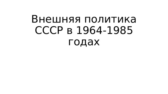 Внешняя политика СССР в 1964-1985 годах 