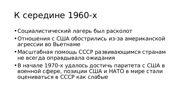 К середине 1960-х Социалистический лагерь был расколот Отношения с США обострились из-за американской агрессии во Вьетнаме Масштабная помощь СССР развивающимся странам не всегда оправдывала ожидания В начале 1970-х удалось достичь паритета с США в военной сфере, позиции США и НАТО в мире стали оцениваться в СССР как слабые 