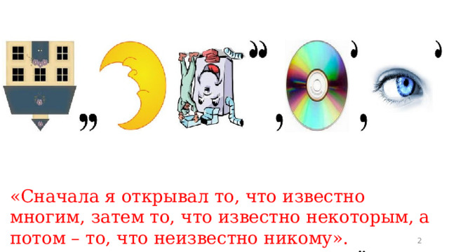 «Сначала я открывал то, что известно многим, затем то, что известно некоторым, а потом – то, что неизвестно никому».  К.Э. Циолковский  