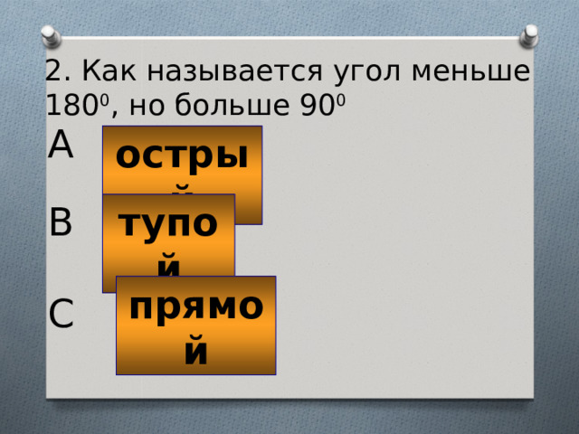 2. Как называется угол меньше 180 0 , но больше 90 0 A острый тупой B прямой C 