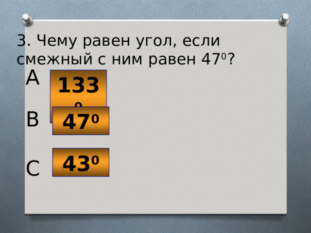 3. Чему равен угол, если смежный с ним равен 47 0 ? A 133 0 B 47 0 43 0 C 