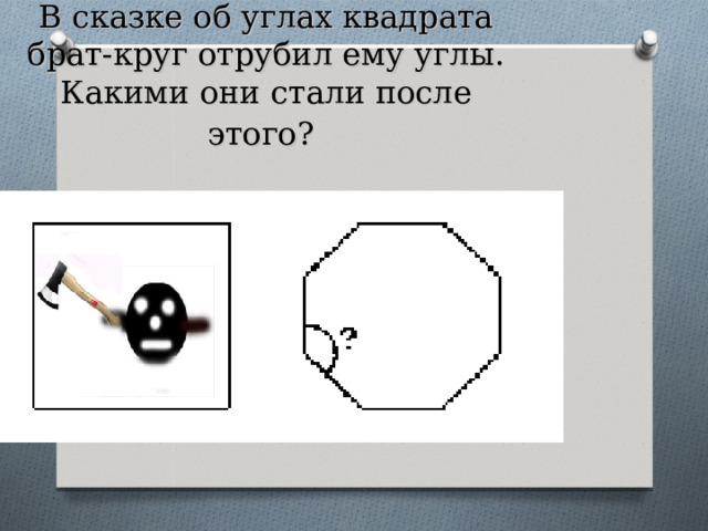 В сказке об углах квадрата брат-круг отрубил ему углы. Какими они стали после этого?  