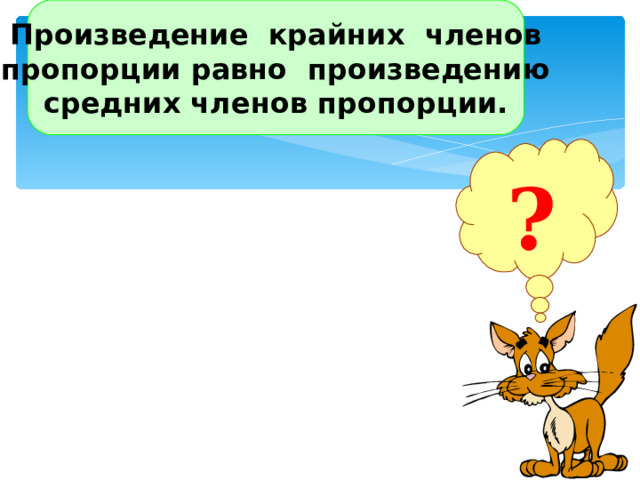 Произведение крайних членов пропорции равно произведению средних членов пропорции. ? Найти произведение крайних членов пропорции и средних членов пропорции. Сделать вывод. 17 