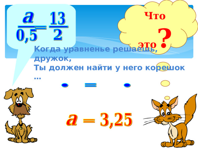 Что это ? Когда уравненье решаешь, дружок, Ты должен найти у него корешок … Уравнение решаем на доске 26 