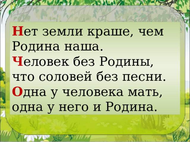 Н ет земли краше, чем Родина наша. Ч еловек без Родины, что соловей без песни. О дна у человека мать, одна у него и Родина. 