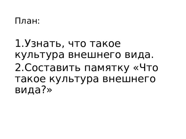 План: 1.Узнать, что такое культура внешнего вида. 2.Составить памятку «Что такое культура внешнего вида?» 