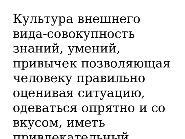 Культура внешнего вида-совокупность знаний, умений, привычек позволяющая человеку правильно оценивая ситуацию, одеваться опрятно и со вкусом, иметь привлекательный внешний вид. 