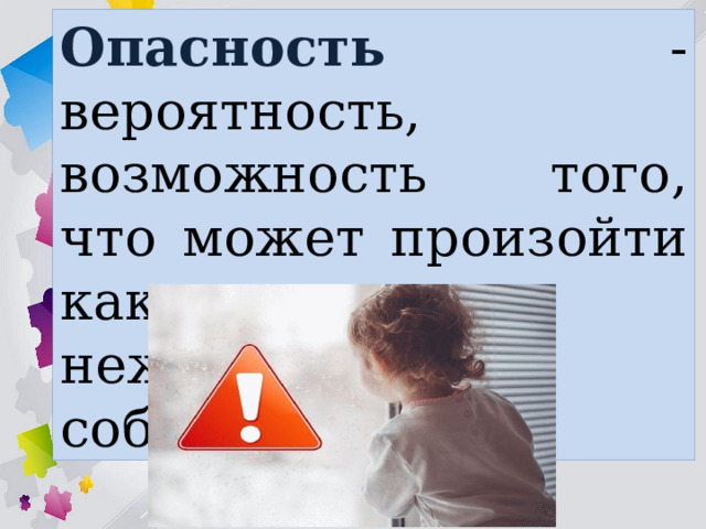 Опасность - вероятность, возможность того, что может произойти какое-то нежелательное событие. 