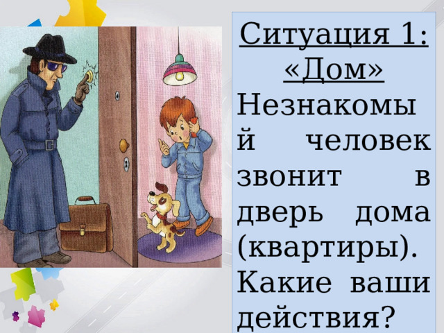 Ситуация 1: «Дом» Незнакомый человек звонит в дверь дома (квартиры). Какие ваши действия? 