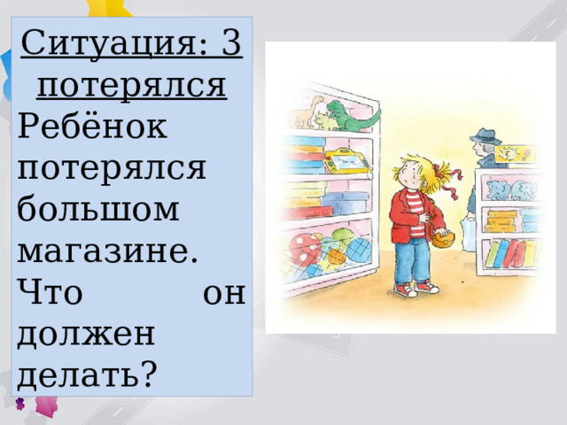 Ситуация: 3 потерялся Ребёнок потерялся большом магазине. Что он должен делать? 