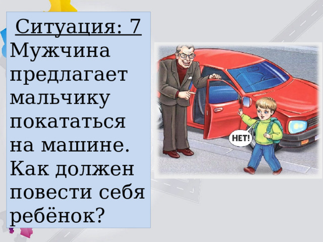 Ситуация: 7 Мужчина предлагает мальчику покататься на машине. Как должен повести себя ребёнок? 