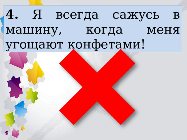 4. Я всегда сажусь в машину, когда меня угощают конфетами! 