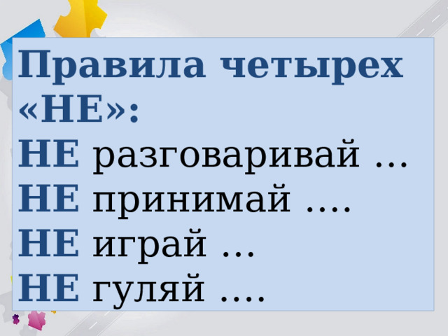 Правила четырех «НЕ»: НЕ разговаривай … НЕ принимай …. НЕ играй … НЕ гуляй …. 