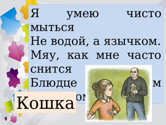 Я умею чисто мыться Не водой, а язычком. Мяу, как мне часто снится Блюдце с теплым молочком. Кошка 