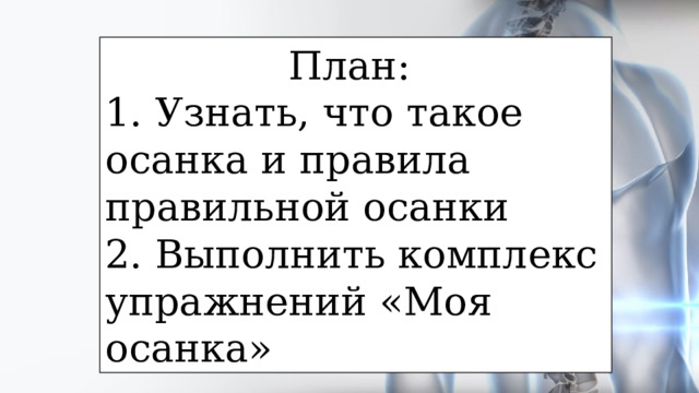 План: 1. Узнать, что такое осанка и правила правильной осанки 2. Выполнить комплекс упражнений «Моя осанка» 