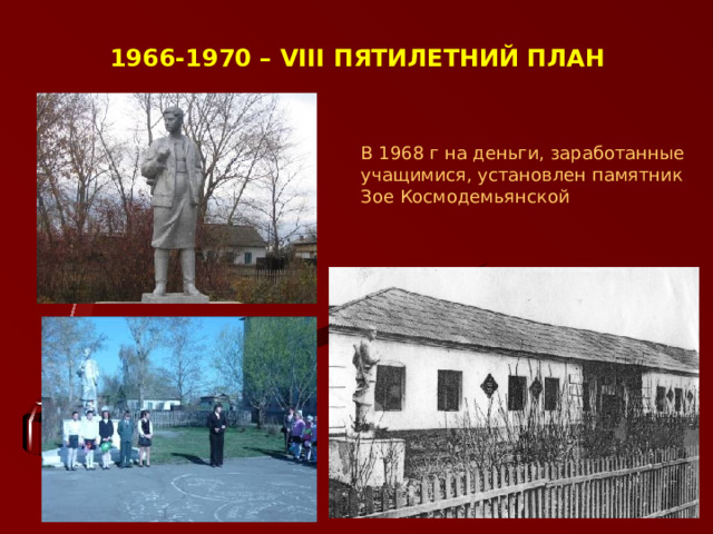 1966-1970 – VIII ПЯТИЛЕТНИЙ ПЛАН В 1968 г на деньги, заработанные учащимися, установлен памятник Зое Космодемьянской  