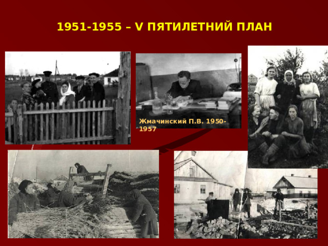 1951-1955 – V ПЯТИЛЕТНИЙ ПЛАН Жмачинский П.В. 1950-1957 7 
