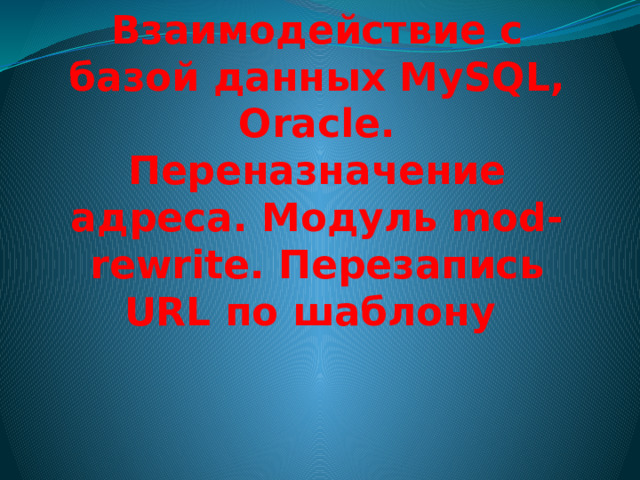 Взаимодействие с базой данных MySQL, Oracle. Переназначение адреса. Модуль mod-rewrite. Перезапись URL по шаблону 